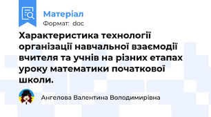 Характеристика технології організації навчальної взаємодії вчителя та учнів на різних етапах уроку математики початкової школи.