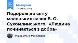 Подорож до світу маленьких казок В. О. Сухомлинського.  «Людина починається з добра»