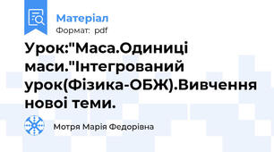 Урок:"Маса.Одиниці маси."Інтегрований урок(Фізика-ОБЖ).Вивчення новоі теми.