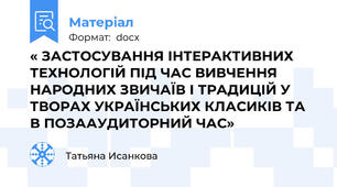 « ЗАСТОСУВАННЯ ІНТЕРАКТИВНИХ ТЕХНОЛОГІЙ ПІД ЧАС ВИВЧЕННЯ НАРОДНИХ ЗВИЧАЇВ І ТРАДИЦІЙ У ТВОРАХ УКРАЇНСЬКИХ КЛАСИКІВ ТА В ПОЗААУДИТОРНИЙ ЧАС»