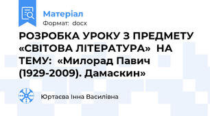 РОЗРОБКА УРОКУ З ПРЕДМЕТУ «СВІТОВА ЛІТЕРАТУРА»  НА ТЕМУ:  «Милорад Павич (1929-2009). Дамаскин»