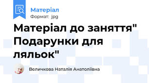 Матеріал до заняття" Подарунки для ляльок"