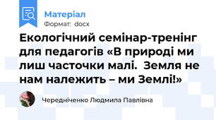 Екологічний семінар-тренінг для педагогів «В природі ми лиш часточки малі.  Земля не нам належить – ми Землі!»