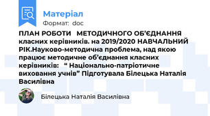 ПЛАН РОБОТИ   МЕТОДИЧНОГО ОБ’ЄДНАННЯ  класних керівників. на 2019/2020 НАВЧАЛЬНИЙ РІК.Науково-методична проблема, над якою працює методичне об’єднання класних керівників:   “ Національно-патріотичне виховання учнів” Підготувала Білецька Наталія Василівна