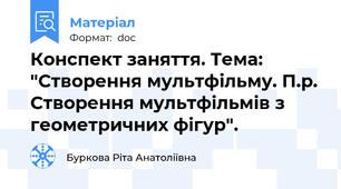 Конспект заняття. Тема: "Створення мультфільму. П.р. Створення мультфільмів з  геометричних фігур".