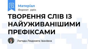 ТВОРЕННЯ СЛІВ ІЗ НАЙУЖИВАНІШИМИ ПРЕФІКСАМИ