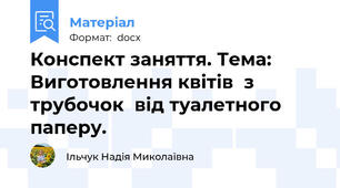 Конспект заняття. Тема: Виготовлення квітів  з трубочок  від туалетного паперу.