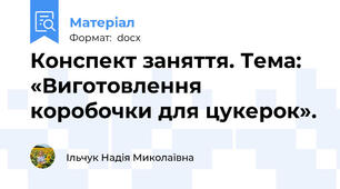 Конспект заняття. Тема: «Виготовлення коробочки для цукерок».