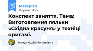 Конспект заняття. Тема: Виготовлення ляльки «Східна красуня» у техніці  оригамі.