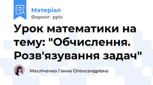 Урок математики на тему: "Обчислення. Розв'язування задач"