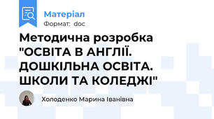 Методична розробка "ОСВІТА В АНГЛІЇ. ДОШКІЛЬНА ОСВІТА. ШКОЛИ ТА КОЛЕДЖІ"