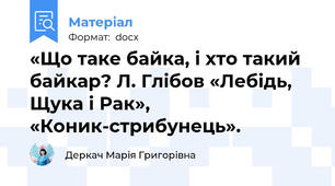 «Що таке байка, і хто такий байкар? Л. Глібов «Лебідь, Щука і Рак»,          «Коник-стрибунець».