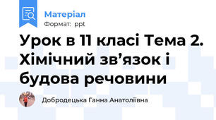 Урок в 11 класі Тема 2. Хімічний зв’язок і будова речовини