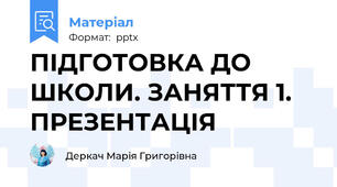 ПІДГОТОВКА ДО ШКОЛИ. ЗАНЯТТЯ 1. ПРЕЗЕНТАЦІЯ