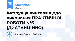 Інструкця вчителя щодо виконання ПРАКТИЧНОЇ РОБОТИ №6 (ДИСТАНЦІЙНО)
