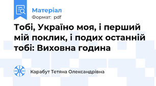 Тобі, Україно моя, і перший мій поклик, і подих останній тобі: Виховна година