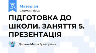 ПІДГОТОВКА ДО ШКОЛИ. ЗАНЯТТЯ 5. ПРЕЗЕНТАЦІЯ