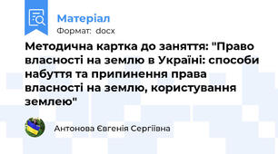 Методична картка до заняття: "Право власності на землю в Україні: способи набуття та припинення права власності на землю, користування землею"