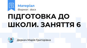 ПІДГОТОВКА ДО ШКОЛИ. ЗАНЯТТЯ 6