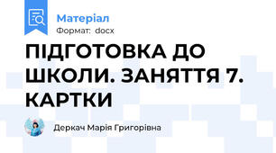 ПІДГОТОВКА ДО ШКОЛИ. ЗАНЯТТЯ 7. КАРТКИ