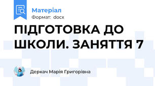 ПІДГОТОВКА ДО ШКОЛИ. ЗАНЯТТЯ 7