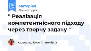 " Реалізація компетентнісного підходу через творчу задачу "