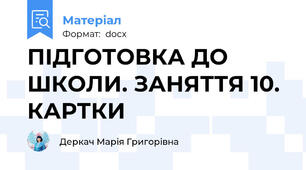 ПІДГОТОВКА ДО ШКОЛИ. ЗАНЯТТЯ 10. КАРТКИ