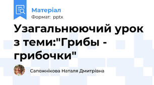 Узагальнюючий урок з теми:"Грибы - грибочки"