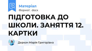 ПІДГОТОВКА ДО ШКОЛИ. ЗАНЯТТЯ 12. КАРТКИ