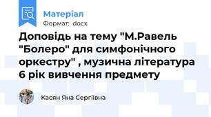 Доповідь на тему "М.Равель "Болеро" для симфонічного оркестру" , музична література 6 рік вивчення предмету
