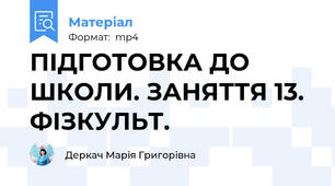 ПІДГОТОВКА ДО ШКОЛИ. ЗАНЯТТЯ 13. ФІЗКУЛЬТ.