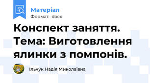 Конспект заняття. Тема: Виготовлення ялинки з помпонів.