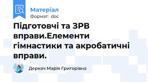 Підготовчі та ЗРВ вправи.Елементи гімнастики та акробатичні вправи.