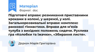 Підготовчі вправи: розмикання приставними кроками в колоні, у шерензі, у колі. Загальнорозвивальні вправи: комплекс ранкової гімнастики. Вправи для м’язів тулуба з вихідних положень сидячи. Рухлива гра «Колобки та їжачки», «Збирання листя».
