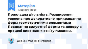 Прикладна діяльність. Розширення уявлень про декоративне прикрашання форм геометричними елементами Поєднання силуетної форми та декору в процесі виконання ескізу писанки.
