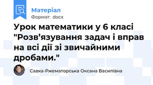 Урок математики у 6 класі "Розв’язування задач і вправ на всі дії зі звичайними  дробами."
