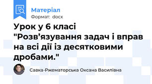 Урок у 6 класі "Розв’язування задач і вправ на всі дії із десятковими  дробами."