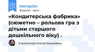 «Кондитерська фабрика» (сюжетно – рольова гра з дітьми старшого дошкільного віку) .