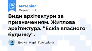 Види архітектури за призначенням. Житлова архітектура. “Ескіз власного будинку”.