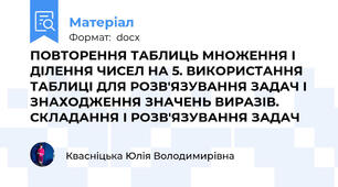 ПОВТОРЕННЯ ТАБЛИЦЬ МНОЖЕННЯ І ДІЛЕННЯ ЧИСЕЛ НА 5. ВИКОРИСТАННЯ ТАБЛИЦІ ДЛЯ РОЗВ'ЯЗУВАННЯ ЗАДАЧ І ЗНАХОДЖЕННЯ ЗНАЧЕНЬ ВИРАЗІВ. СКЛАДАННЯ І РОЗВ'ЯЗУВАННЯ ЗАДАЧ