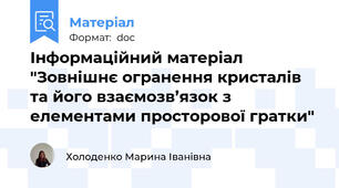 Інформаційний матеріал "Зовнішнє огранення кристалів та його взаємозв’язок з елементами просторової гратки"