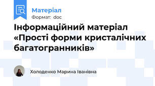 Інформаційний матеріал «Прості форми кристалічних багатогранників»