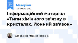 Інформаційний матеріал «Типи хімічного зв’язку в кристалах. Йонний зв'язок»