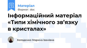 Інформаційний матеріал «Типи хімічного зв’язку в кристалах»