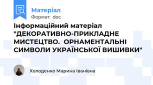 Інформаційний матеріал "ДЕКОРАТИВНО-ПРИКЛАДНЕ МИСТЕЦТВО.	ОРНАМЕНТАЛЬНІ СИМВОЛИ УКРАЇНСЬКОЇ ВИШИВКИ"