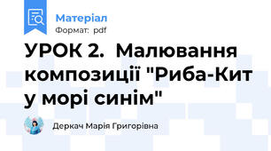 УРОК 2.  Малювання композиції "Риба-Кит у морі синім"
