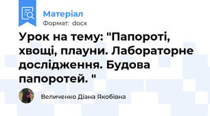Урок на тему: "Папороті, хвощі, плауни. Лабораторне дослідження. Будова папоротей. "