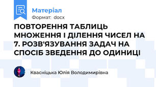 ПОВТОРЕННЯ ТАБЛИЦЬ МНОЖЕННЯ І ДІЛЕННЯ ЧИСЕЛ НА 7. РОЗВ'ЯЗУВАННЯ ЗАДАЧ НА СПОСІБ ЗВЕДЕННЯ ДО ОДИНИЦІ