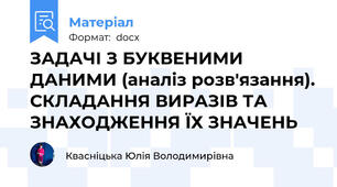ЗАДАЧІ З БУКВЕНИМИ ДАНИМИ (аналіз розв'язання). СКЛАДАННЯ ВИРАЗІВ ТА ЗНАХОДЖЕННЯ ЇХ ЗНАЧЕНЬ