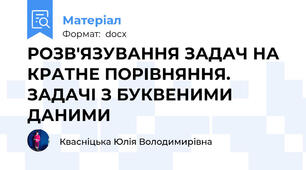 РОЗВ'ЯЗУВАННЯ ЗАДАЧ НА КРАТНЕ ПОРІВНЯННЯ. ЗАДАЧІ З БУКВЕНИМИ ДАНИМИ